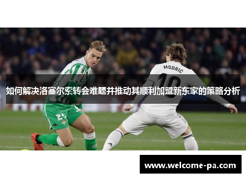 如何解决洛塞尔索转会难题并推动其顺利加盟新东家的策略分析
