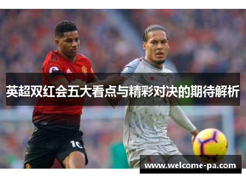 英超双红会五大看点与精彩对决的期待解析