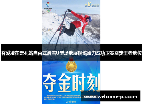 谷爱凌在崇礼站自由式滑雪U型场地展现统治力成功卫冕奠定王者地位