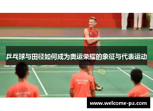 乒乓球与田径如何成为奥运荣耀的象征与代表运动