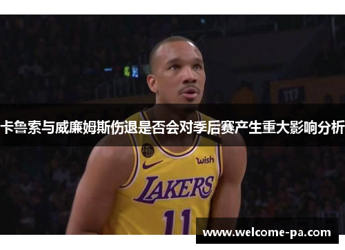 卡鲁索与威廉姆斯伤退是否会对季后赛产生重大影响分析