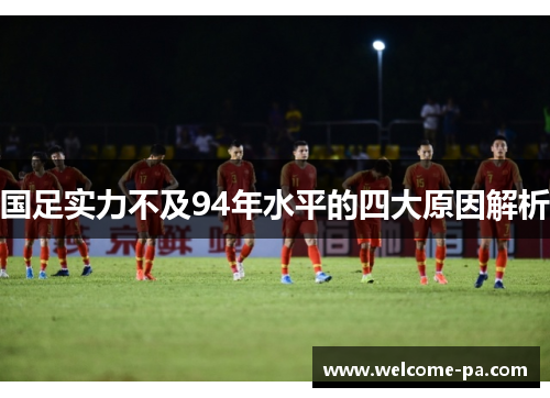 国足实力不及94年水平的四大原因解析
