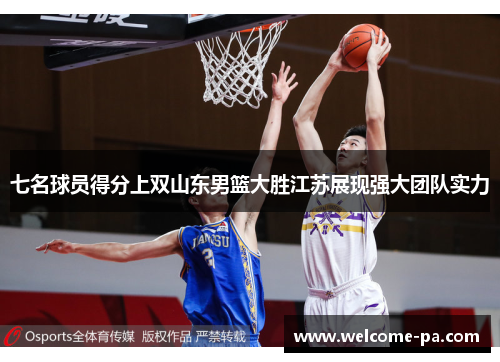 七名球员得分上双山东男篮大胜江苏展现强大团队实力