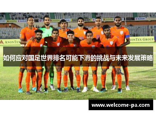 如何应对国足世界排名可能下滑的挑战与未来发展策略