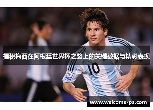 揭秘梅西在阿根廷世界杯之路上的关键数据与精彩表现