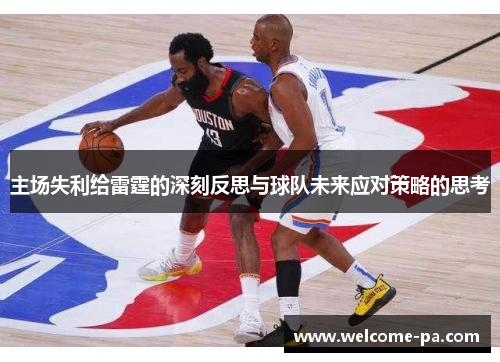 主场失利给雷霆的深刻反思与球队未来应对策略的思考