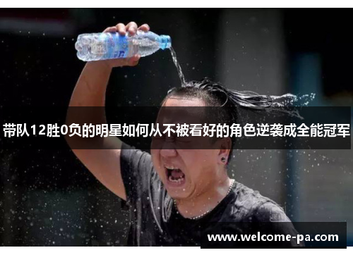 带队12胜0负的明星如何从不被看好的角色逆袭成全能冠军