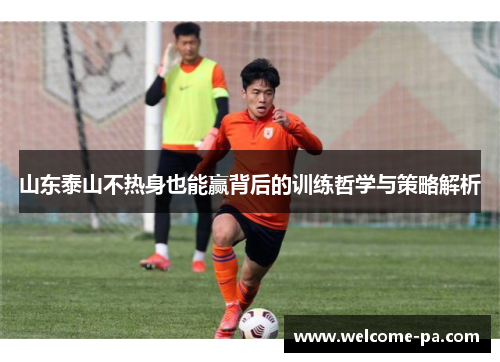 山东泰山不热身也能赢背后的训练哲学与策略解析