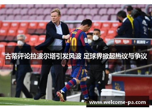 古蒂评论拉波尔塔引发风波 足球界掀起热议与争议