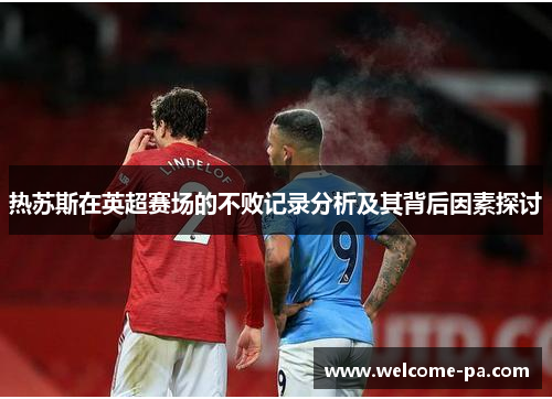热苏斯在英超赛场的不败记录分析及其背后因素探讨