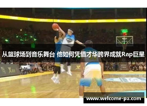 从篮球场到音乐舞台 他如何凭借才华跨界成就Rap巨星