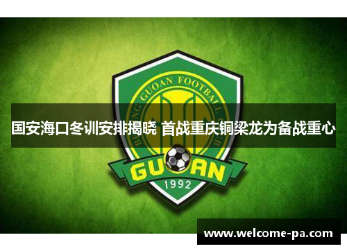 国安海口冬训安排揭晓 首战重庆铜梁龙为备战重心