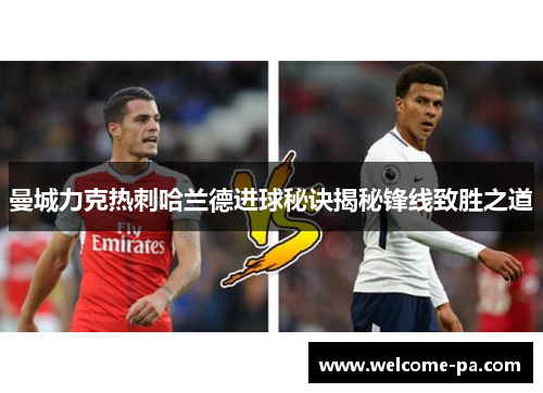 曼城力克热刺哈兰德进球秘诀揭秘锋线致胜之道