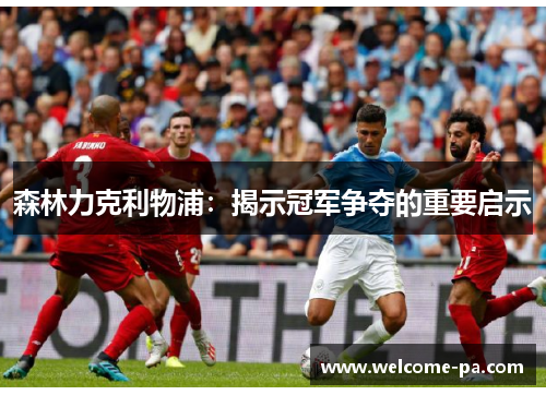 森林力克利物浦：揭示冠军争夺的重要启示