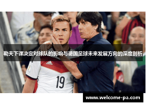 勒夫下课决定对球队的影响与德国足球未来发展方向的深度剖析