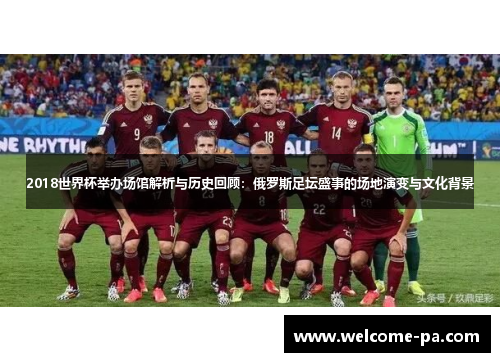 2018世界杯举办场馆解析与历史回顾：俄罗斯足坛盛事的场地演变与文化背景