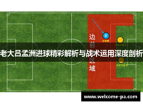 老大吕孟洲进球精彩解析与战术运用深度剖析