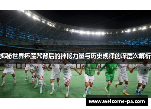 揭秘世界杯魔咒背后的神秘力量与历史规律的深层次解析