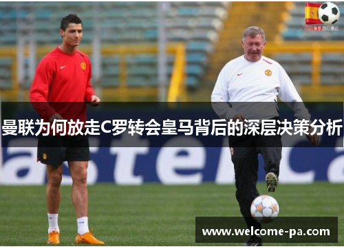 曼联为何放走C罗转会皇马背后的深层决策分析