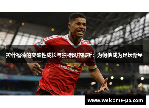 拉什福德的突破性成长与独特风格解析：为何他成为足坛新星
