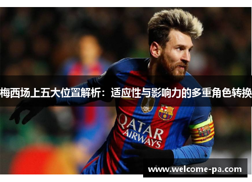 梅西场上五大位置解析：适应性与影响力的多重角色转换