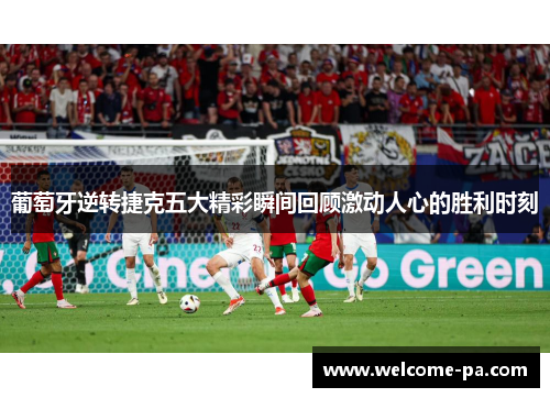 葡萄牙逆转捷克五大精彩瞬间回顾激动人心的胜利时刻
