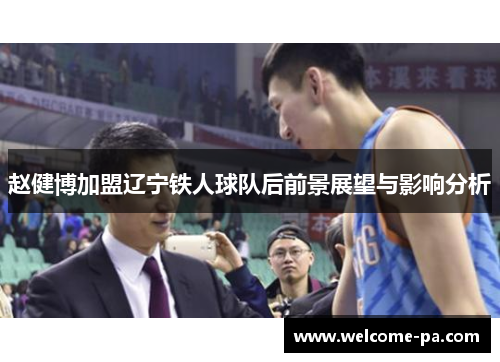 赵健博加盟辽宁铁人球队后前景展望与影响分析