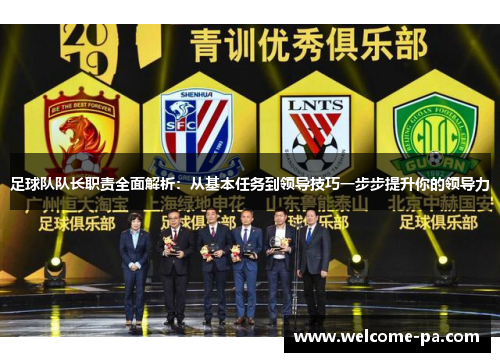 足球队队长职责全面解析：从基本任务到领导技巧一步步提升你的领导力