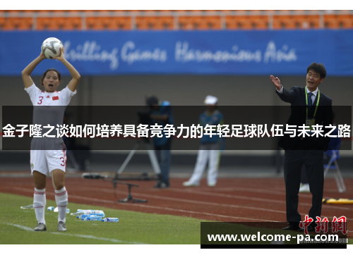 金子隆之谈如何培养具备竞争力的年轻足球队伍与未来之路