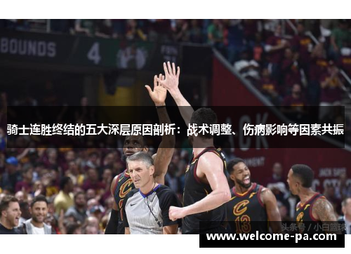 骑士连胜终结的五大深层原因剖析：战术调整、伤病影响等因素共振