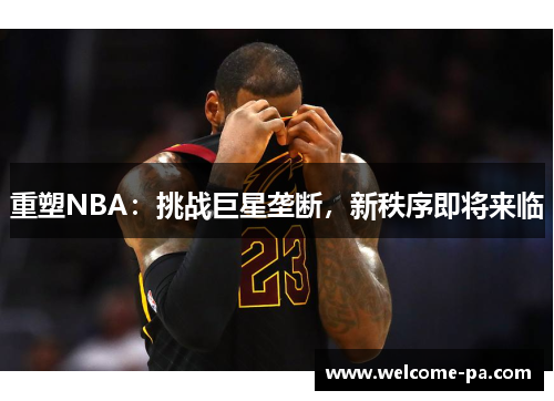 重塑NBA:挑战巨星垄断,新秩序即将来临 重塑NBA:挑战巨星垄断,新秩序即将来临