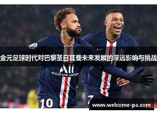 金元足球时代对巴黎圣日耳曼未来发展的深远影响与挑战