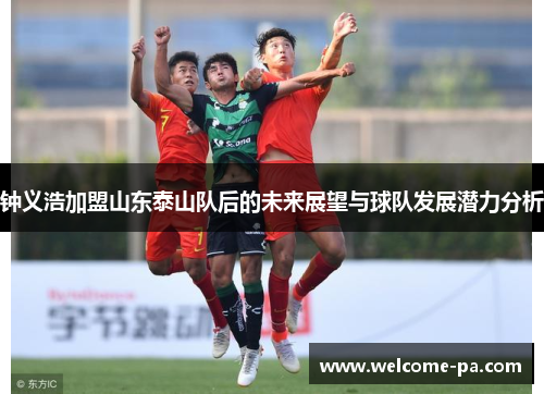 钟义浩加盟山东泰山队后的未来展望与球队发展潜力分析
