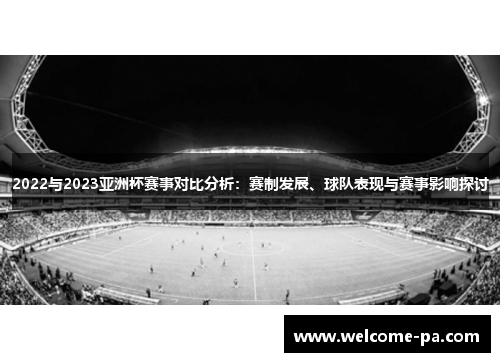 2022与2023亚洲杯赛事对比分析:赛制发展、球队表现与赛事影响探讨 2022与2023亚洲杯赛事对比分析:赛制发展、球队表现与赛事影响探讨
