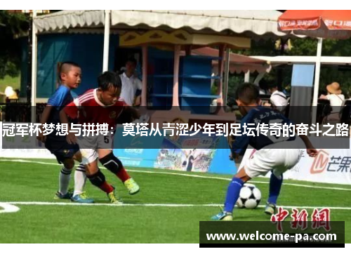 冠军杯梦想与拼搏：莫塔从青涩少年到足坛传奇的奋斗之路