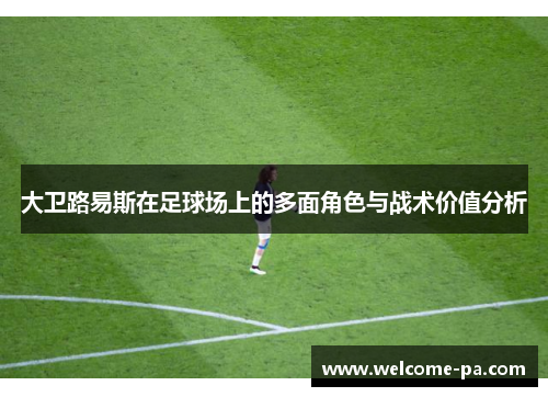 大卫路易斯在足球场上的多面角色与战术价值分析