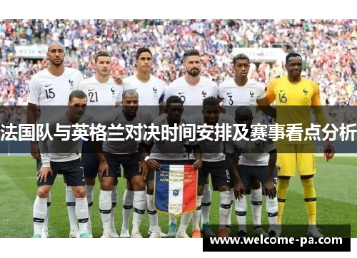 法国队与英格兰对决时间安排及赛事看点分析