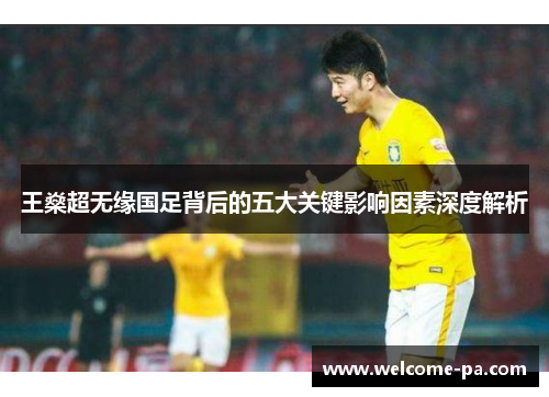 王燊超无缘国足背后的五大关键影响因素深度解析