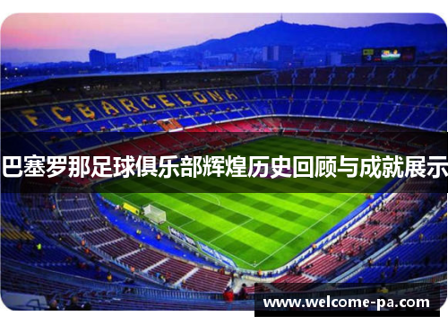 巴塞罗那足球俱乐部辉煌历史回顾与成就展示