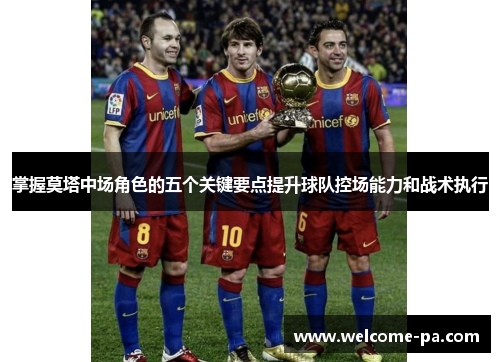 掌握莫塔中场角色的五个关键要点提升球队控场能力和战术执行 掌握莫塔中场角色的五个关键要点提升球队控场能力和战术执行