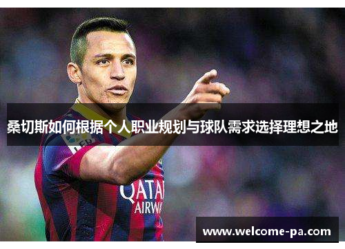 桑切斯如何根据个人职业规划与球队需求选择理想之地 桑切斯如何根据个人职业规划与球队需求选择理想之地