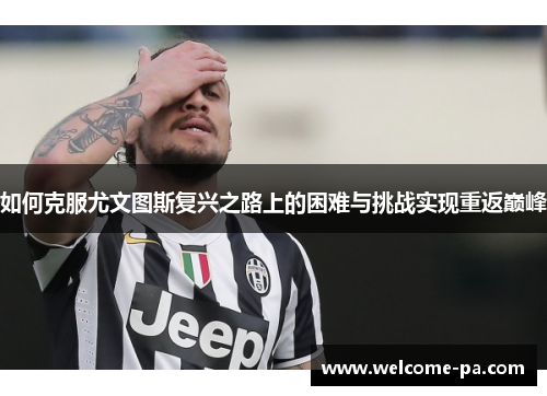 如何克服尤文图斯复兴之路上的困难与挑战实现重返巅峰