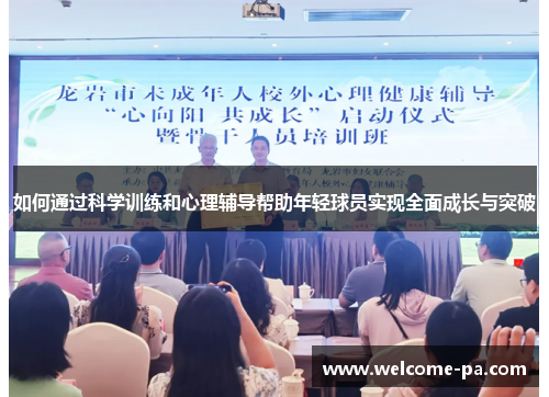 如何通过科学训练和心理辅导帮助年轻球员实现全面成长与突破