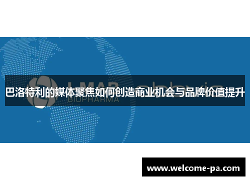 巴洛特利的媒体聚焦如何创造商业机会与品牌价值提升