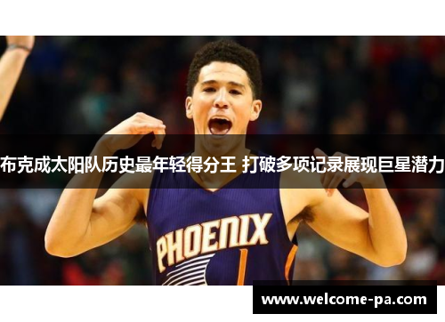 布克成太阳队历史最年轻得分王 打破多项记录展现巨星潜力