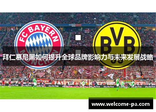 拜仁慕尼黑如何提升全球品牌影响力与未来发展战略