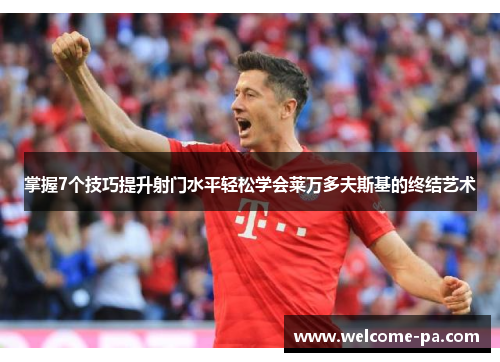 掌握7个技巧提升射门水平轻松学会莱万多夫斯基的终结艺术 掌握7个技巧提升射门水平轻松学会莱万多夫斯基的终结艺术