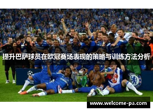 提升巴萨球员在欧冠赛场表现的策略与训练方法分析 提升巴萨球员在欧冠赛场表现的策略与训练方法分析