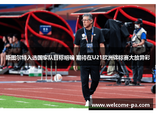 斯图尔特入选国家队目标明确 期待在U21欧洲锦标赛大放异彩 斯图尔特入选国家队目标明确 期待在U21欧洲锦标赛大放异彩