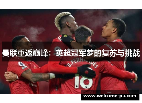 曼联重返巅峰:英超冠军梦的复苏与挑战 曼联重返巅峰:英超冠军梦的复苏与挑战